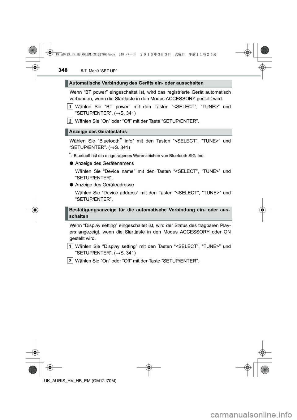 TOYOTA AURIS HYBRID 2015 Betriebsanleitungen (in German) 3485-7. Menü “SET UP”
UK_AURIS_HV_HB_EM (OM12J70M)
Wenn “BT power” eingeschaltet ist, wird das registrierte Gerät automatisch
verbunden, wenn die Starttaste in den Modus ACCESSORY gestellt w TOYOTA AURIS HYBRID 2015 Betriebsanleitungen (in German) 3485-7. Menü “SET UP”
UK_AURIS_HV_HB_EM (OM12J70M)
Wenn “BT power” eingeschaltet ist, wird das registrierte Gerät automatisch
verbunden, wenn die Starttaste in den Modus ACCESSORY gestellt w