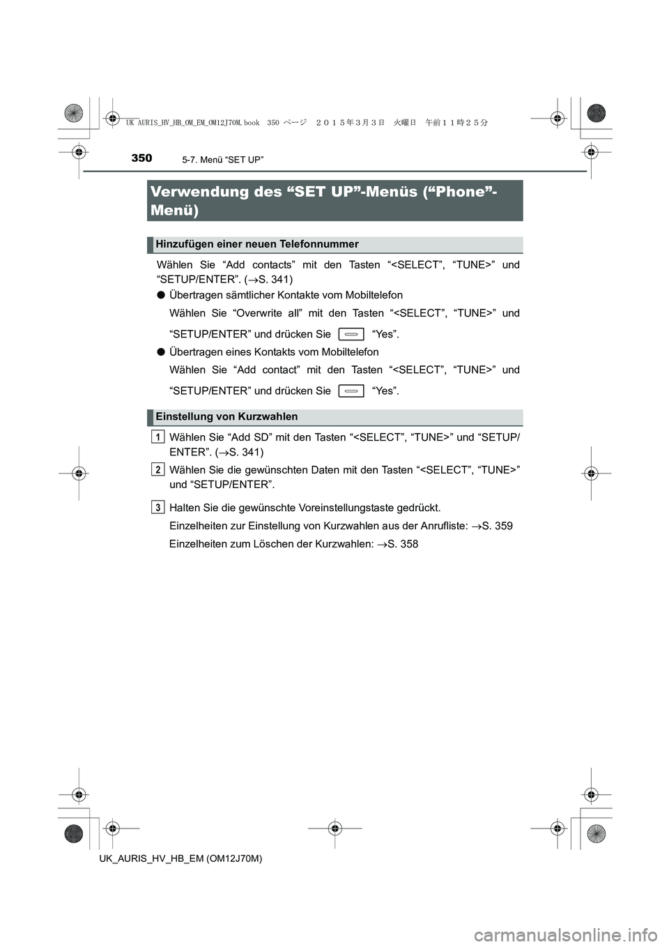 TOYOTA AURIS HYBRID 2015 Betriebsanleitungen (in German) 3505-7. Menü “SET UP”
UK_AURIS_HV_HB_EM (OM12J70M)
Wählen Sie “Add contacts” mit den Tasten “<SELECT”, “TUNE>” und
“SETUP/ENTER”. (→S. 341)
●Übertragen sämtlicher Kontakte TOYOTA AURIS HYBRID 2015 Betriebsanleitungen (in German) 3505-7. Menü “SET UP”
UK_AURIS_HV_HB_EM (OM12J70M)
Wählen Sie “Add contacts” mit den Tasten “<SELECT”, “TUNE>” und
“SETUP/ENTER”. (→S. 341)
●Übertragen sämtlicher Kontakte