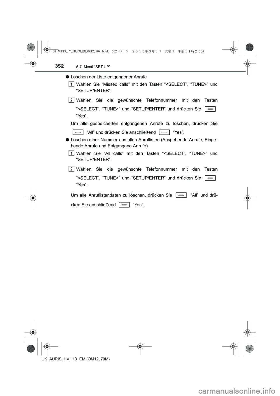 TOYOTA AURIS HYBRID 2015 Betriebsanleitungen (in German) 3525-7. Menü “SET UP”
UK_AURIS_HV_HB_EM (OM12J70M)
●Löschen der Liste entgangener Anrufe
Wählen Sie “Missed calls” mit den Tasten “<SELECT”, “TUNE>” und
“SETUP/ENTER”.
Wählen TOYOTA AURIS HYBRID 2015 Betriebsanleitungen (in German) 3525-7. Menü “SET UP”
UK_AURIS_HV_HB_EM (OM12J70M)
●Löschen der Liste entgangener Anrufe
Wählen Sie “Missed calls” mit den Tasten “<SELECT”, “TUNE>” und
“SETUP/ENTER”.
Wählen