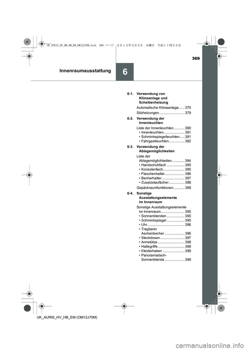 TOYOTA AURIS HYBRID 2015 Betriebsanleitungen (in German) 369
6Innenraumausstattung
UK_AURIS_HV_HB_EM (OM12J70M)6-1. Verwendung von
Klimaanlage und
Scheibenheizung
Automatische Klimaanlage...... 370
Sitzheizungen.......................... 379
6-2. Verwendu TOYOTA AURIS HYBRID 2015 Betriebsanleitungen (in German) 369
6Innenraumausstattung
UK_AURIS_HV_HB_EM (OM12J70M)6-1. Verwendung von
Klimaanlage und
Scheibenheizung
Automatische Klimaanlage...... 370
Sitzheizungen.......................... 379
6-2. Verwendu