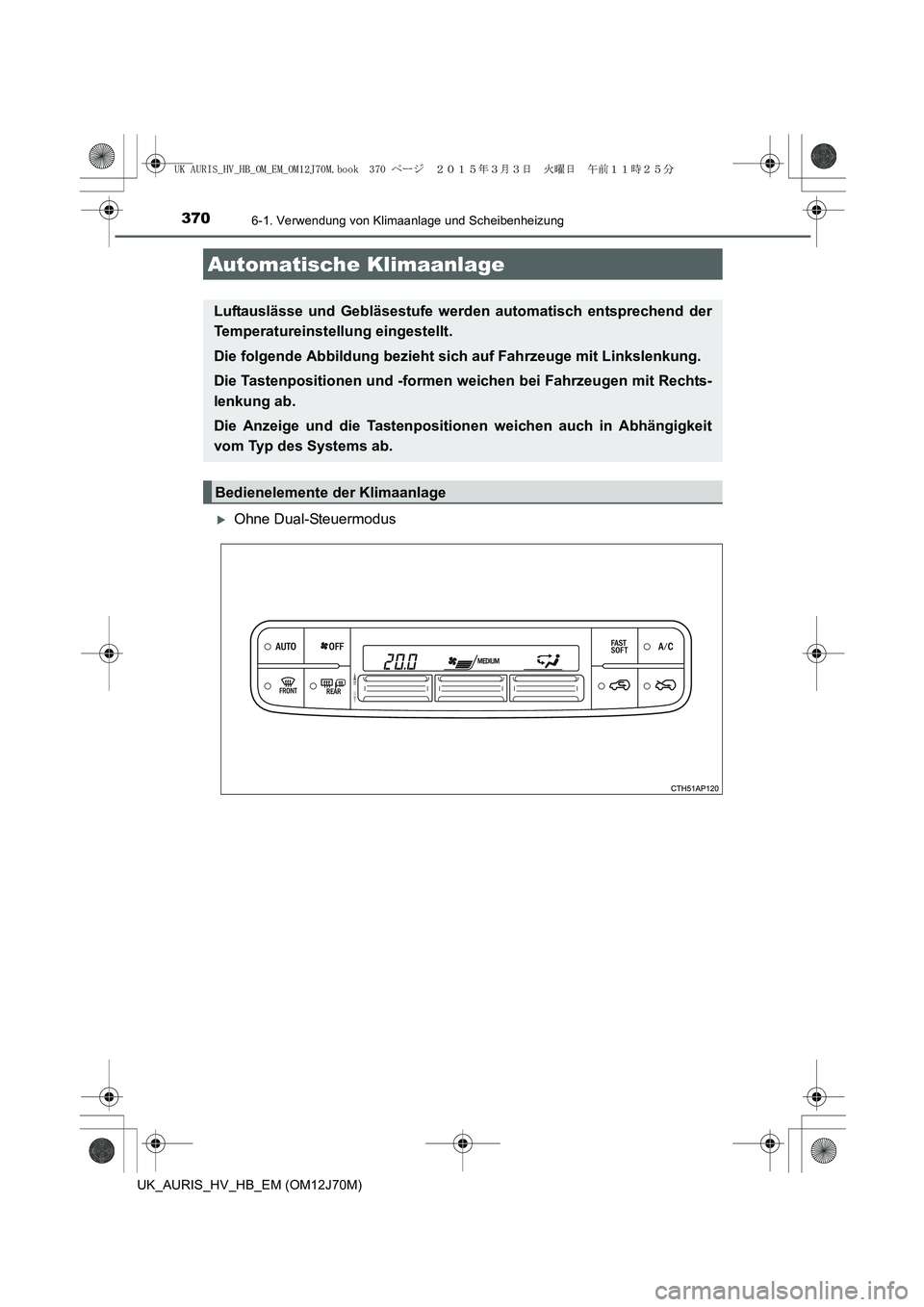 TOYOTA AURIS HYBRID 2015  Betriebsanleitungen (in German) 370
UK_AURIS_HV_HB_EM (OM12J70M)
6-1. Verwendung von Klimaanlage und Scheibenheizung
�XOhne Dual-Steuermodus
Automatische Klimaanlage
Luftauslässe und Gebläsestufe werden automatisch entsprechend de