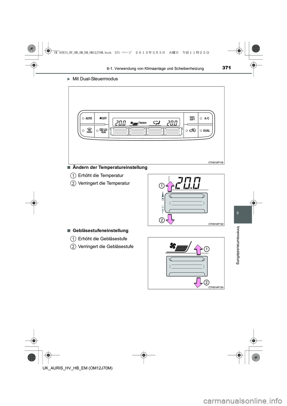 TOYOTA AURIS HYBRID 2015  Betriebsanleitungen (in German) 3716-1. Verwendung von Klimaanlage und Scheibenheizung
6
Innenraumausstattung
UK_AURIS_HV_HB_EM (OM12J70M)
�XMit Dual-Steuermodus
■Ändern der Temperatureinstellung
Erhöht die Temperatur
Verringert