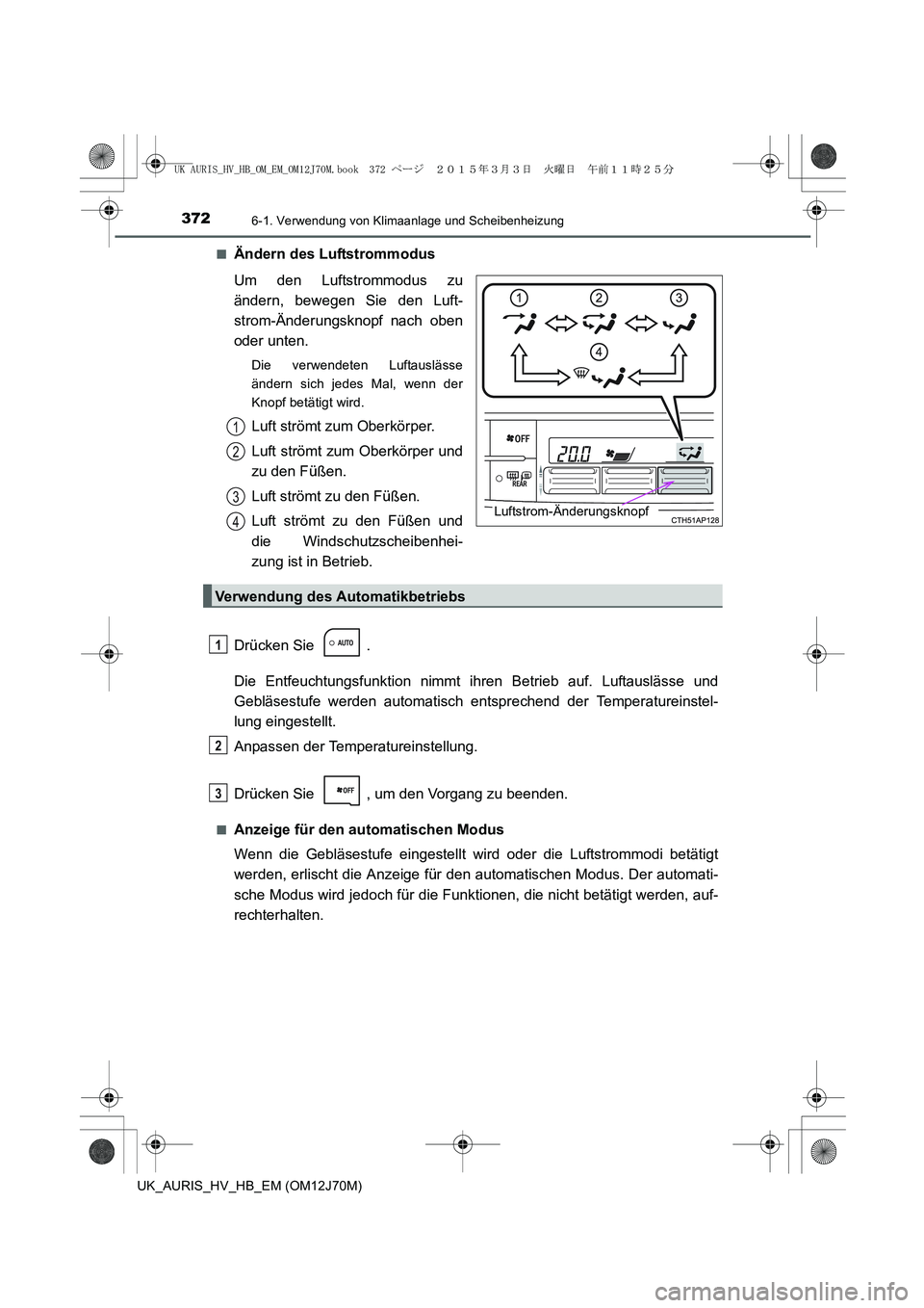 TOYOTA AURIS HYBRID 2015  Betriebsanleitungen (in German) 3726-1. Verwendung von Klimaanlage und Scheibenheizung
UK_AURIS_HV_HB_EM (OM12J70M)■
Ändern des Luftstrommodus
Um den Luftstrommodus zu
ändern, bewegen Sie den Luft-
strom-Änderungsknopf nach obe