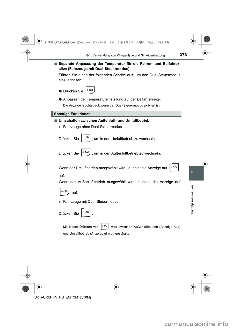 TOYOTA AURIS HYBRID 2015  Betriebsanleitungen (in German) 3736-1. Verwendung von Klimaanlage und Scheibenheizung
6
Innenraumausstattung
UK_AURIS_HV_HB_EM (OM12J70M)■
Separate Anpassung der Temperatur für die Fahrer- und Beifahrer-
sitze (Fahrzeuge mit Dua