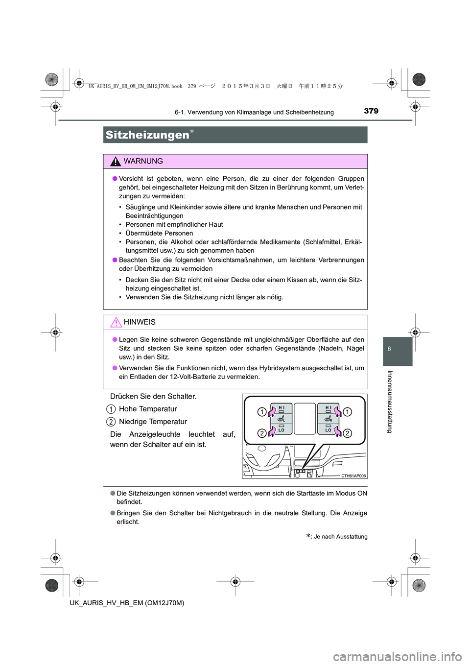 TOYOTA AURIS HYBRID 2015  Betriebsanleitungen (in German) 3796-1. Verwendung von Klimaanlage und Scheibenheizung
6
Innenraumausstattung
UK_AURIS_HV_HB_EM (OM12J70M)
Drücken Sie den Schalter.
Hohe Temperatur
Niedrige Temperatur
Die Anzeigeleuchte leuchtet au