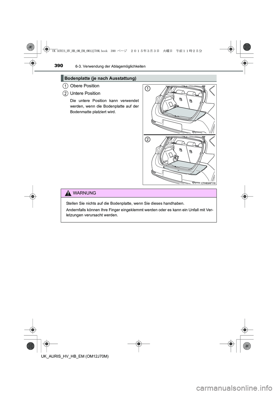 TOYOTA AURIS HYBRID 2015  Betriebsanleitungen (in German) 3906-3. Verwendung der Ablagemöglichkeiten
UK_AURIS_HV_HB_EM (OM12J70M)
Obere Position
Untere Position
Die untere Position kann verwendet
werden, wenn die Bodenplatte auf der
Bodenmatte platziert wir