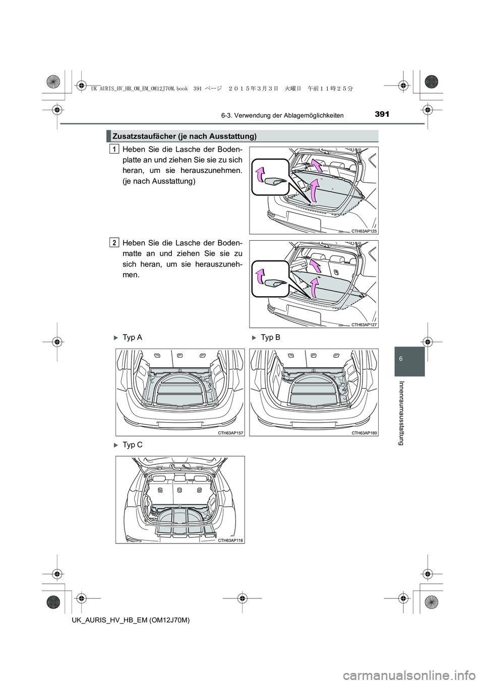 TOYOTA AURIS HYBRID 2015 Betriebsanleitungen (in German) 3916-3. Verwendung der Ablagemöglichkeiten
6
Innenraumausstattung
UK_AURIS_HV_HB_EM (OM12J70M)
Heben Sie die Lasche der Boden-
platte an und ziehen Sie sie zu sich
heran, um sie herauszunehmen.
(je n TOYOTA AURIS HYBRID 2015 Betriebsanleitungen (in German) 3916-3. Verwendung der Ablagemöglichkeiten
6
Innenraumausstattung
UK_AURIS_HV_HB_EM (OM12J70M)
Heben Sie die Lasche der Boden-
platte an und ziehen Sie sie zu sich
heran, um sie herauszunehmen.
(je n