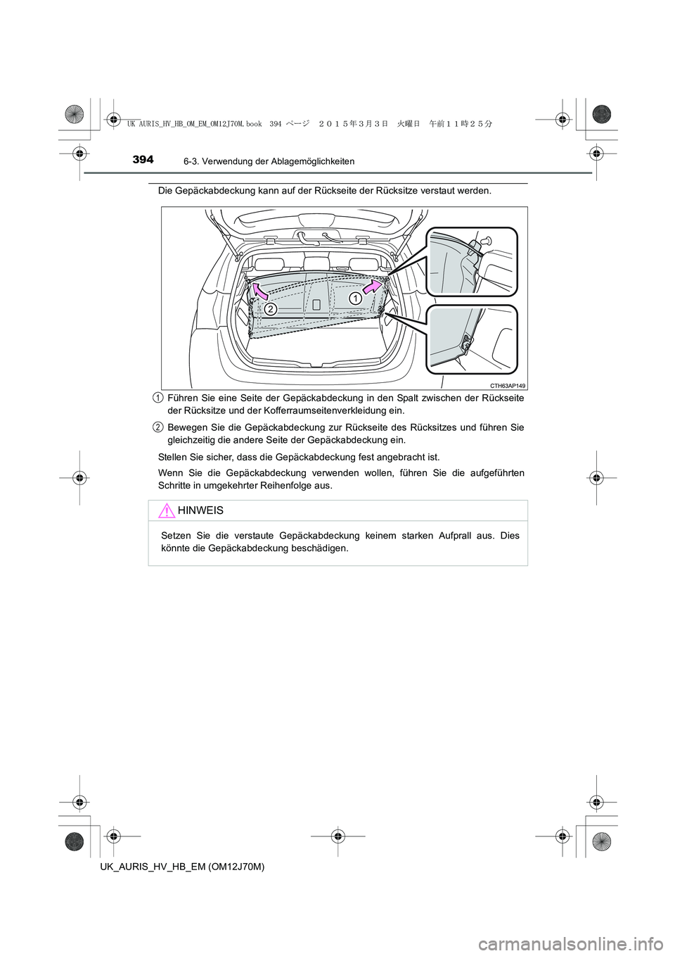 TOYOTA AURIS HYBRID 2015 Betriebsanleitungen (in German) 3946-3. Verwendung der Ablagemöglichkeiten
UK_AURIS_HV_HB_EM (OM12J70M)
Die Gepäckabdeckung kann auf der Rückseite der Rücksitze verstaut werden.
Führen Sie eine Seite der Gepäckabdeckung in den TOYOTA AURIS HYBRID 2015 Betriebsanleitungen (in German) 3946-3. Verwendung der Ablagemöglichkeiten
UK_AURIS_HV_HB_EM (OM12J70M)
Die Gepäckabdeckung kann auf der Rückseite der Rücksitze verstaut werden.
Führen Sie eine Seite der Gepäckabdeckung in den