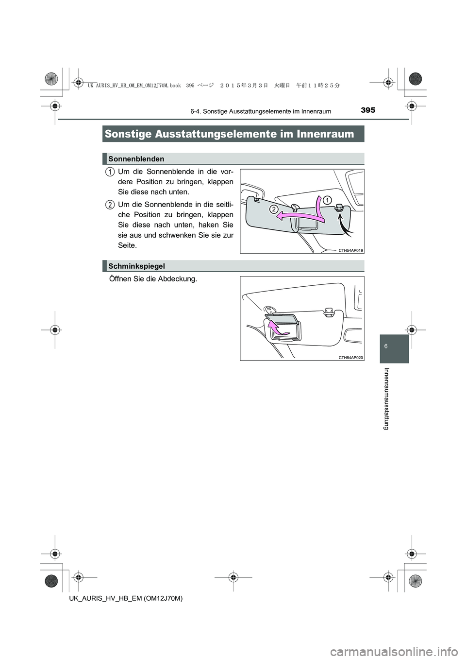 TOYOTA AURIS HYBRID 2015 Betriebsanleitungen (in German) 395
6
Innenraumausstattung
UK_AURIS_HV_HB_EM (OM12J70M)
6-4. Sonstige Ausstattungselemente im Innenraum
Um die Sonnenblende in die vor-
dere Position zu bringen, klappen
Sie diese nach unten.
Um die S TOYOTA AURIS HYBRID 2015 Betriebsanleitungen (in German) 395
6
Innenraumausstattung
UK_AURIS_HV_HB_EM (OM12J70M)
6-4. Sonstige Ausstattungselemente im Innenraum
Um die Sonnenblende in die vor-
dere Position zu bringen, klappen
Sie diese nach unten.
Um die S