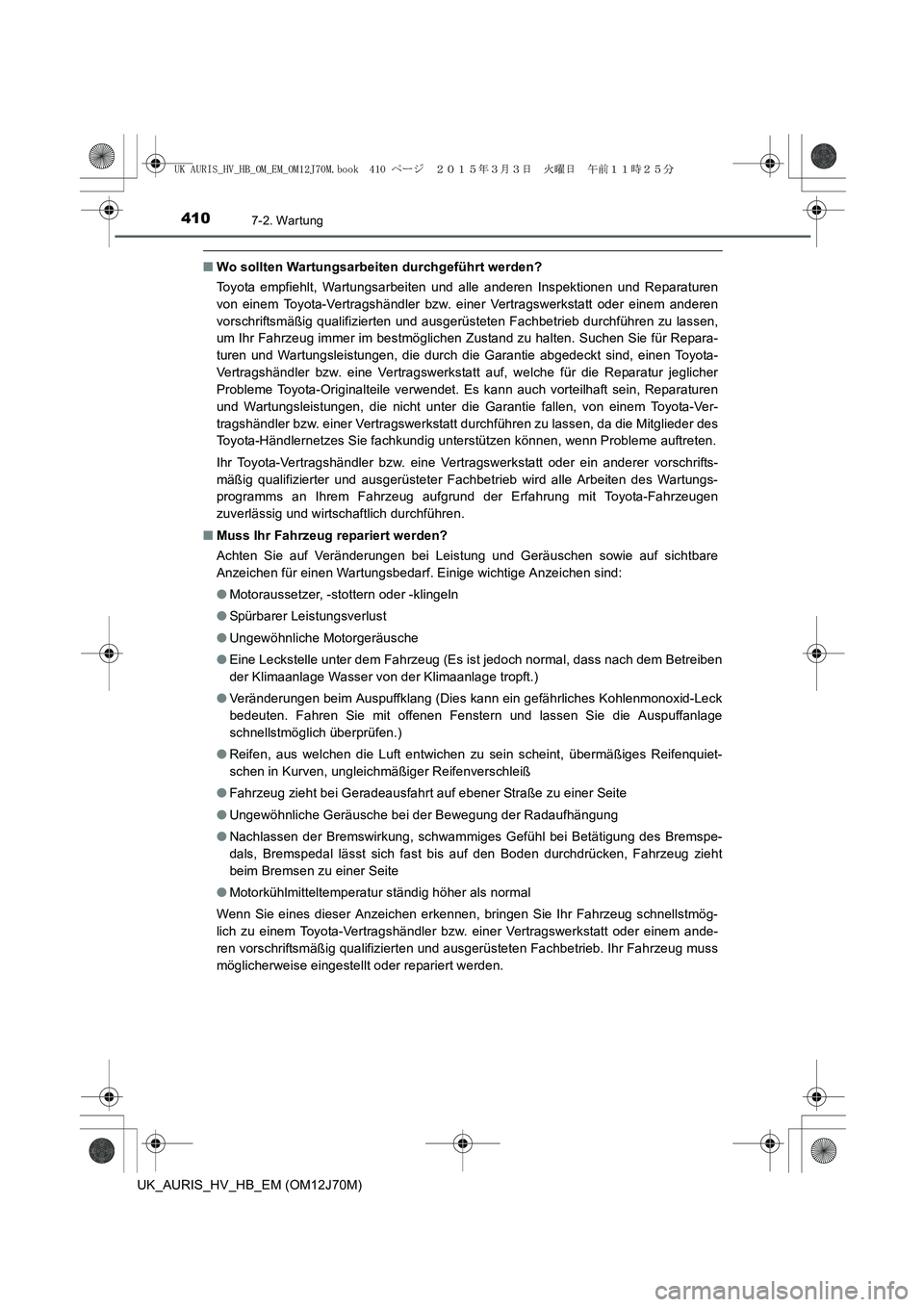 TOYOTA AURIS HYBRID 2015  Betriebsanleitungen (in German) 4107-2. Wartung
UK_AURIS_HV_HB_EM (OM12J70M)
■Wo sollten Wartungsarbeiten durchgeführt werden?
Toyota empfiehlt, Wartungsarbeiten und alle anderen Inspektionen und Reparaturen
von einem Toyota-Vert