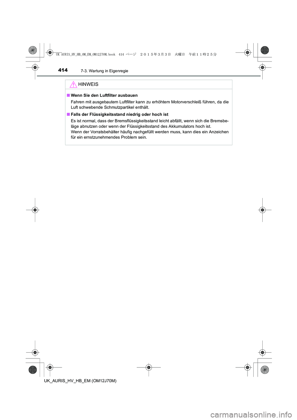 TOYOTA AURIS HYBRID 2015 Betriebsanleitungen (in German) 4147-3. Wartung in Eigenregie
UK_AURIS_HV_HB_EM (OM12J70M)
HINWEIS
■Wenn Sie den Luftfilter ausbauen
Fahren mit ausgebautem Luftfilter kann zu erhöhtem Motorverschleiß führen, da die
Luft schwebe TOYOTA AURIS HYBRID 2015 Betriebsanleitungen (in German) 4147-3. Wartung in Eigenregie
UK_AURIS_HV_HB_EM (OM12J70M)
HINWEIS
■Wenn Sie den Luftfilter ausbauen
Fahren mit ausgebautem Luftfilter kann zu erhöhtem Motorverschleiß führen, da die
Luft schwebe
