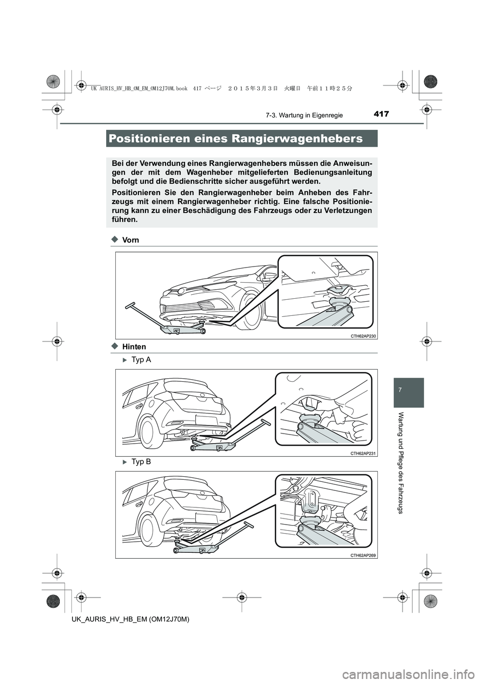 TOYOTA AURIS HYBRID 2015  Betriebsanleitungen (in German) 4177-3. Wartung in Eigenregie
7
Wartung und Pflege des Fahrzeugs
UK_AURIS_HV_HB_EM (OM12J70M)
◆Vo r n
◆Hinten
�XTyp  A
�XTyp  B
Positionieren eines Rangierwagenhebers
Bei der Verwendung eines Rang
