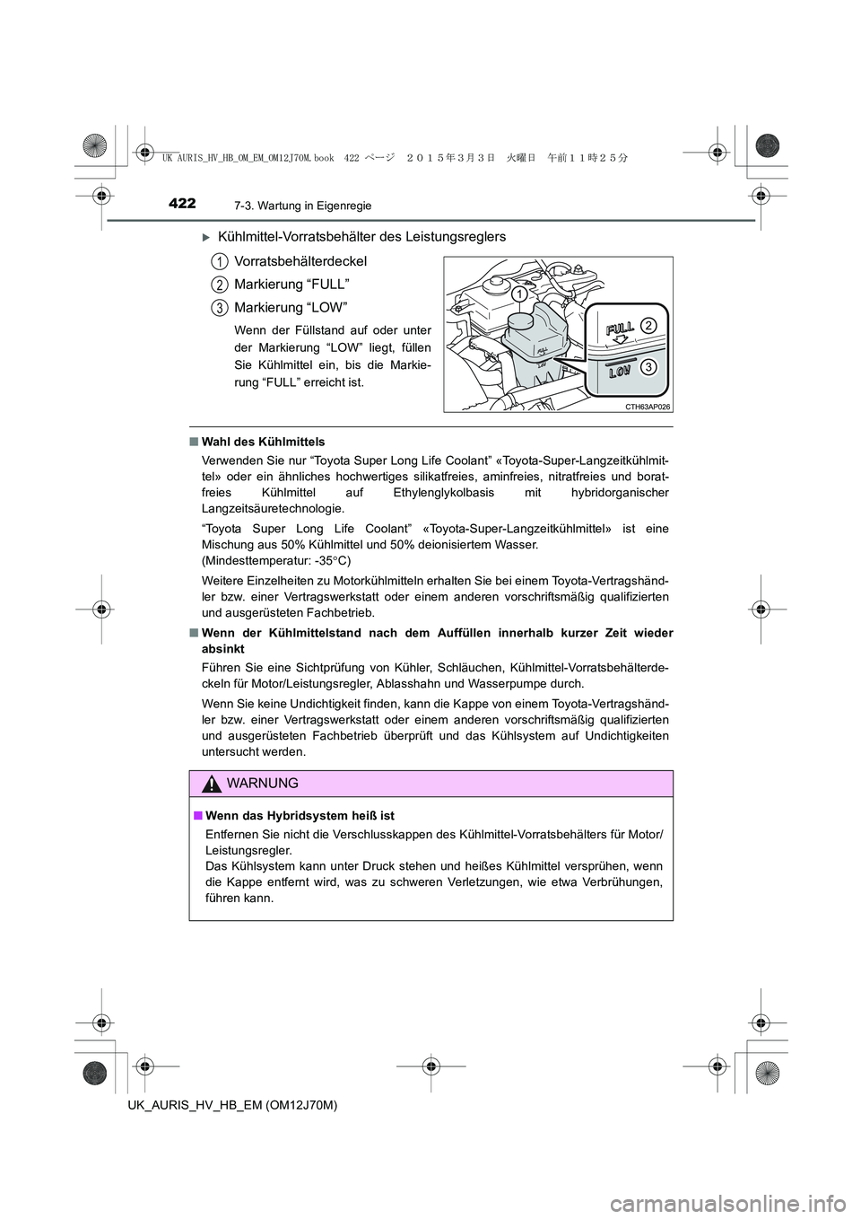TOYOTA AURIS HYBRID 2015  Betriebsanleitungen (in German) 4227-3. Wartung in Eigenregie
UK_AURIS_HV_HB_EM (OM12J70M)
�XKühlmittel-Vorratsbehälter des Leistungsreglers
Vorratsbehälterdeckel
Markierung “FULL”
Markierung “LOW”
Wenn der Füllstand auf