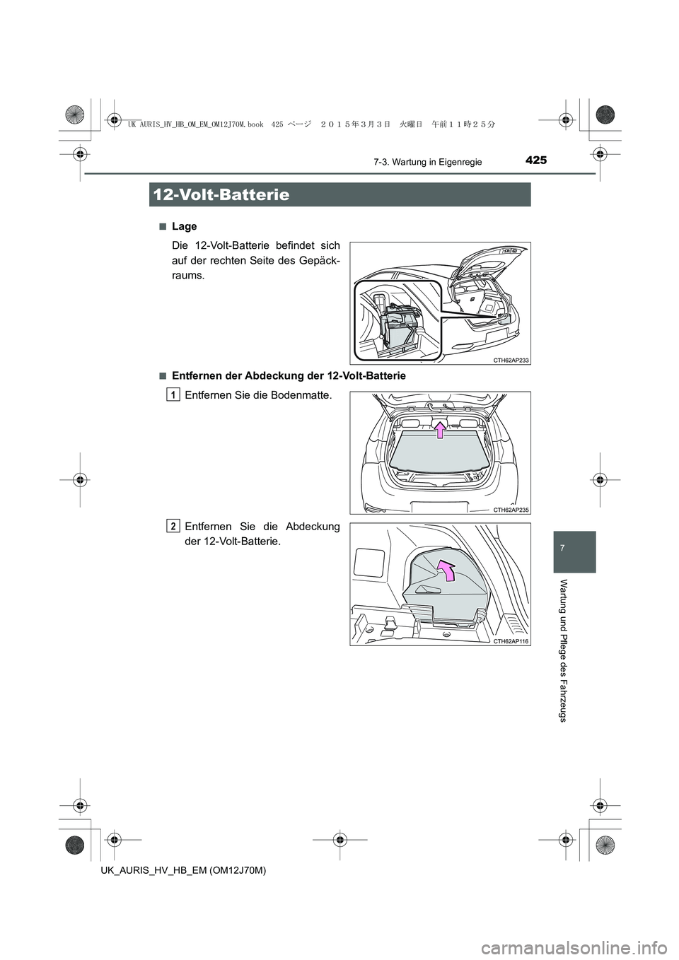 TOYOTA AURIS HYBRID 2015  Betriebsanleitungen (in German) 4257-3. Wartung in Eigenregie
7
Wartung und Pflege des Fahrzeugs
UK_AURIS_HV_HB_EM (OM12J70M)■
Lage
Die 12-Volt-Batterie befindet sich
auf der rechten Seite des Gepäck-
raums.
■Entfernen der Abde