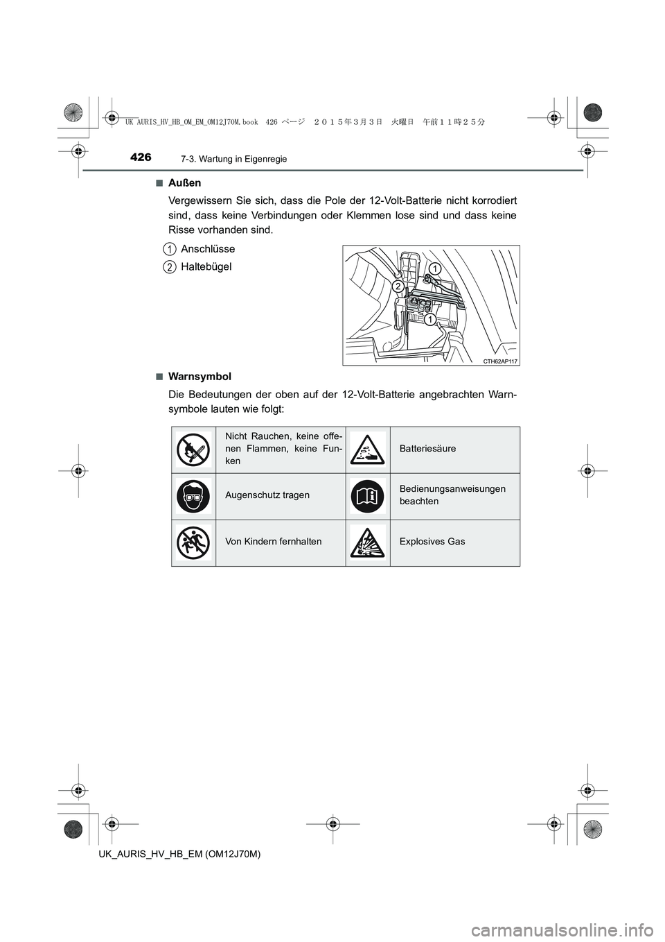 TOYOTA AURIS HYBRID 2015  Betriebsanleitungen (in German) 4267-3. Wartung in Eigenregie
UK_AURIS_HV_HB_EM (OM12J70M)■
Außen
Vergewissern Sie sich, dass die Pole der 12-Volt-Batterie nicht korrodiert
sind, dass keine Verbindungen oder Klemmen lose sind und