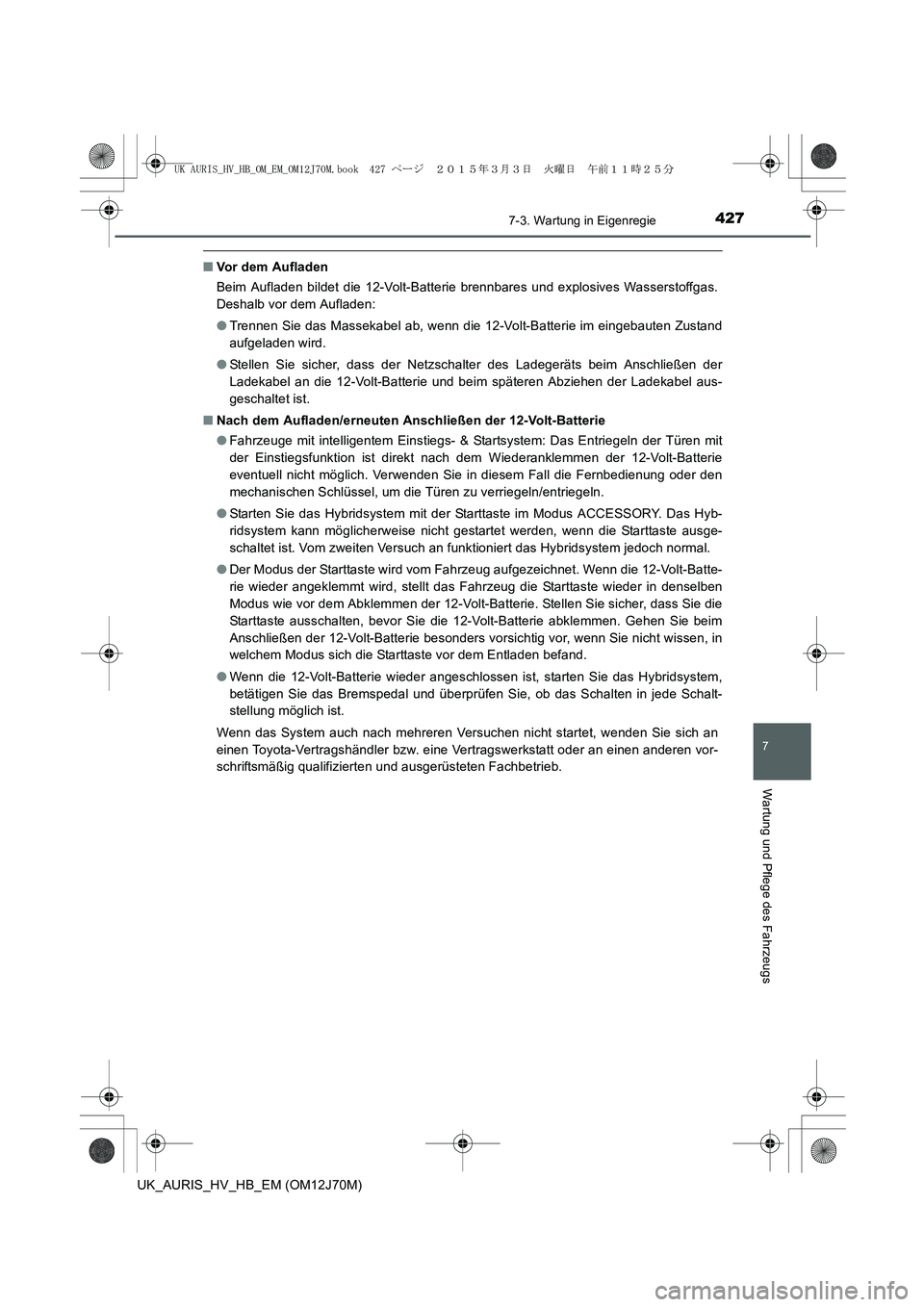 TOYOTA AURIS HYBRID 2015  Betriebsanleitungen (in German) 4277-3. Wartung in Eigenregie
7
Wartung und Pflege des Fahrzeugs
UK_AURIS_HV_HB_EM (OM12J70M)
■Vor dem Aufladen
Beim Aufladen bildet die 12-Volt-Batterie brennbares und explosives Wasserstoffgas.
De