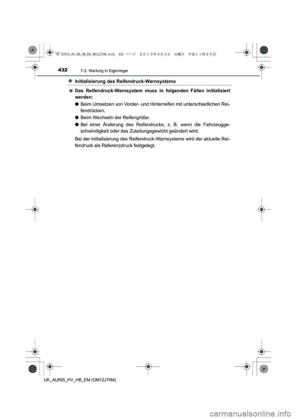 TOYOTA AURIS HYBRID 2015 Betriebsanleitungen (in German) 4327-3. Wartung in Eigenregie
UK_AURIS_HV_HB_EM (OM12J70M)
◆Initialisierung des Reifendruck-Warnsystems
■Das Reifendruck-Warnsystem muss in folgenden Fällen initialisiert
werden:
●Beim Umsetzen TOYOTA AURIS HYBRID 2015 Betriebsanleitungen (in German) 4327-3. Wartung in Eigenregie
UK_AURIS_HV_HB_EM (OM12J70M)
◆Initialisierung des Reifendruck-Warnsystems
■Das Reifendruck-Warnsystem muss in folgenden Fällen initialisiert
werden:
●Beim Umsetzen
