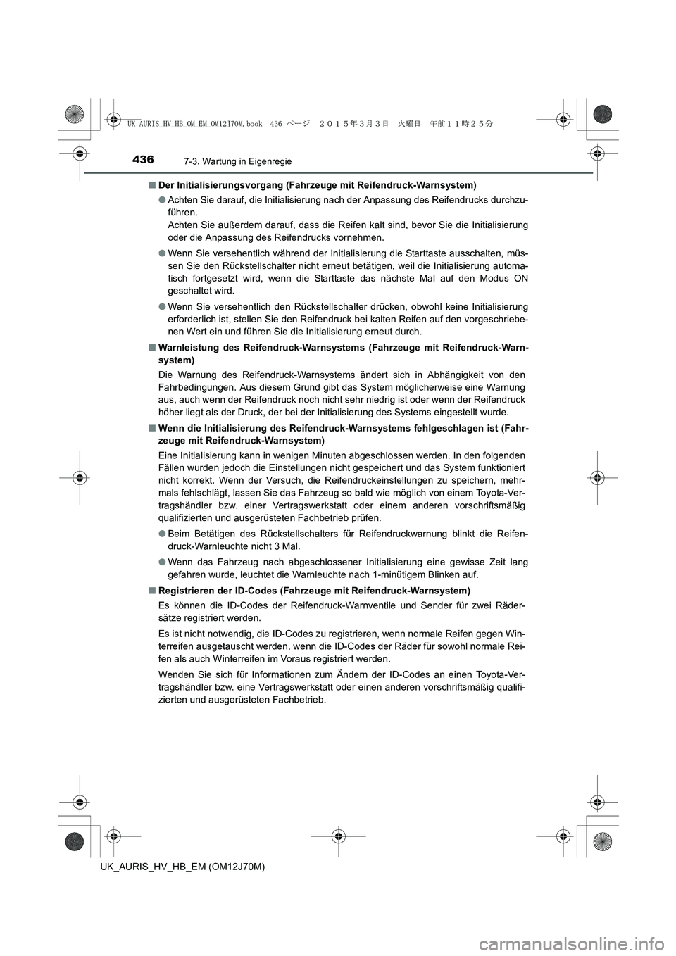 TOYOTA AURIS HYBRID 2015 Betriebsanleitungen (in German) 4367-3. Wartung in Eigenregie
UK_AURIS_HV_HB_EM (OM12J70M)■Der Initialisierungsvorgang (Fahrzeuge mit Reifendruck-Warnsystem)
●Achten Sie darauf, die Initialisierung nach der Anpassung des Reifend TOYOTA AURIS HYBRID 2015 Betriebsanleitungen (in German) 4367-3. Wartung in Eigenregie
UK_AURIS_HV_HB_EM (OM12J70M)■Der Initialisierungsvorgang (Fahrzeuge mit Reifendruck-Warnsystem)
●Achten Sie darauf, die Initialisierung nach der Anpassung des Reifend