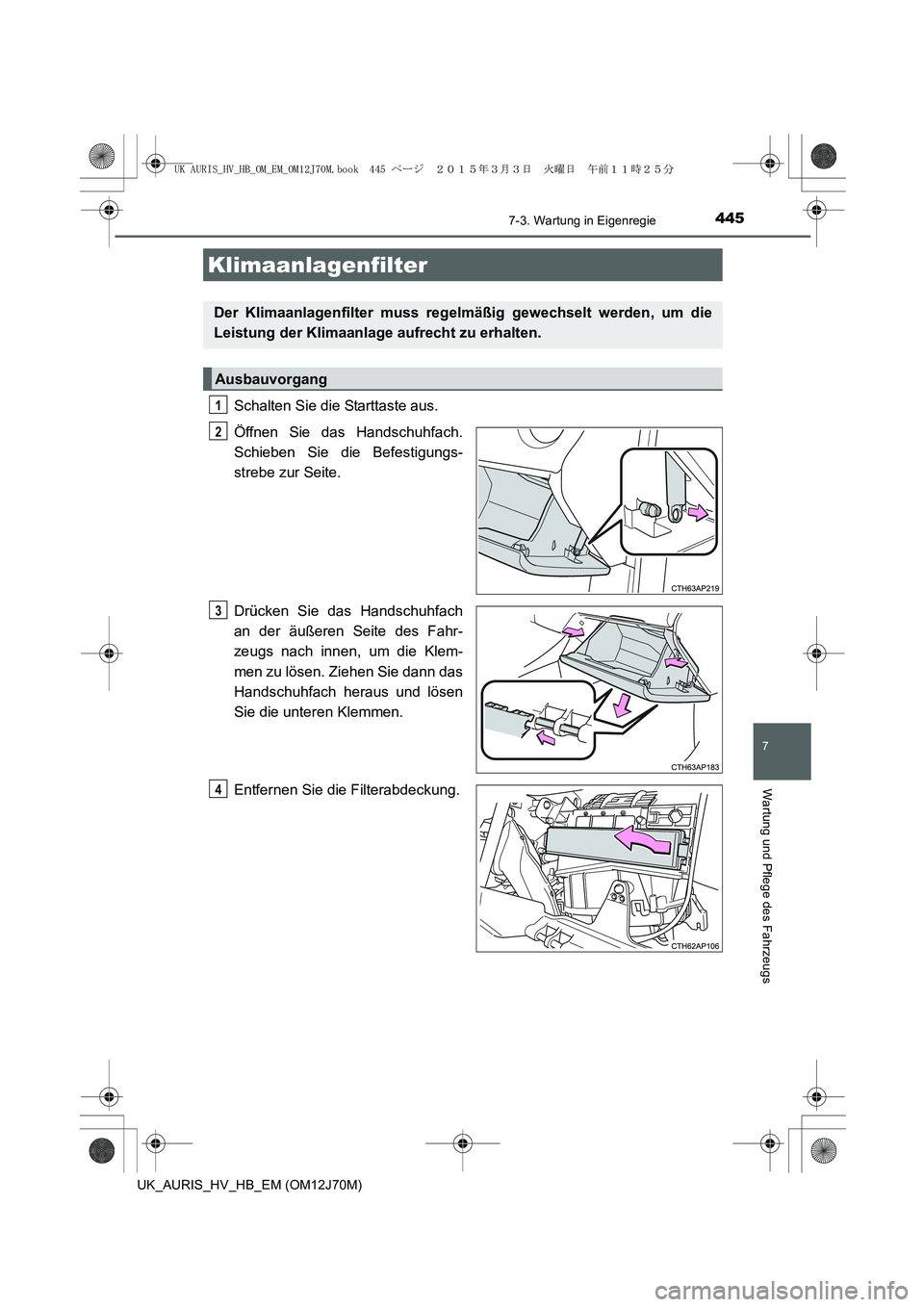 TOYOTA AURIS HYBRID 2015 Betriebsanleitungen (in German) 4457-3. Wartung in Eigenregie
7
Wartung und Pflege des Fahrzeugs
UK_AURIS_HV_HB_EM (OM12J70M)
Schalten Sie die Starttaste aus.
Öffnen Sie das Handschuhfach.
Schieben Sie die Befestigungs-
strebe zur TOYOTA AURIS HYBRID 2015 Betriebsanleitungen (in German) 4457-3. Wartung in Eigenregie
7
Wartung und Pflege des Fahrzeugs
UK_AURIS_HV_HB_EM (OM12J70M)
Schalten Sie die Starttaste aus.
Öffnen Sie das Handschuhfach.
Schieben Sie die Befestigungs-
strebe zur