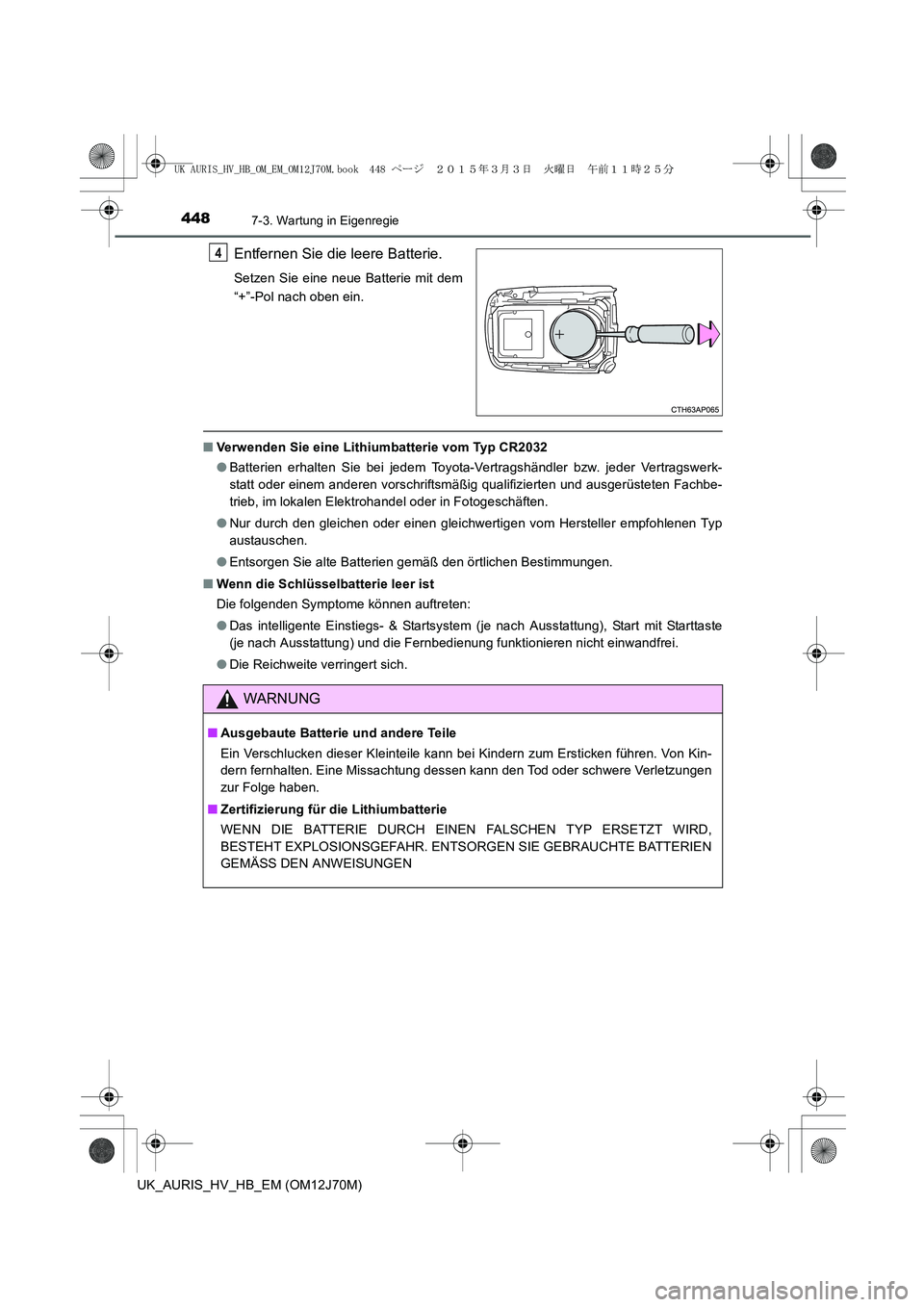 TOYOTA AURIS HYBRID 2015 Betriebsanleitungen (in German) 4487-3. Wartung in Eigenregie
UK_AURIS_HV_HB_EM (OM12J70M)
Entfernen Sie die leere Batterie.
Setzen Sie eine neue Batterie mit dem
“+”-Pol nach oben ein.
■Verwenden Sie eine Lithiumbatterie vom TOYOTA AURIS HYBRID 2015 Betriebsanleitungen (in German) 4487-3. Wartung in Eigenregie
UK_AURIS_HV_HB_EM (OM12J70M)
Entfernen Sie die leere Batterie.
Setzen Sie eine neue Batterie mit dem
“+”-Pol nach oben ein.
■Verwenden Sie eine Lithiumbatterie vom