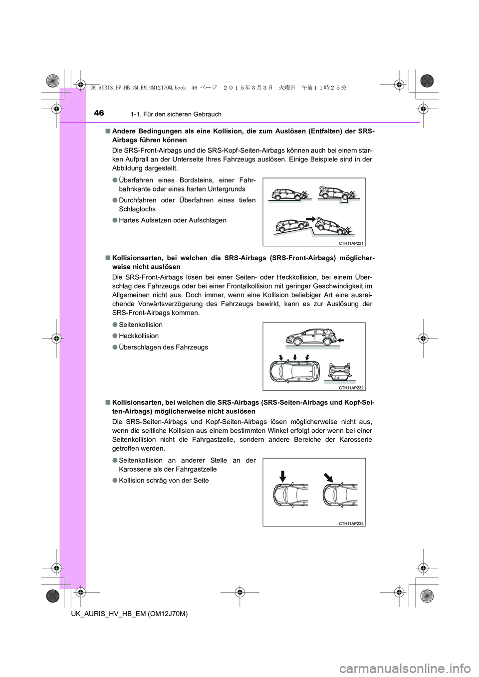 TOYOTA AURIS HYBRID 2015  Betriebsanleitungen (in German) 461-1. Für den sicheren Gebrauch
UK_AURIS_HV_HB_EM (OM12J70M)■Andere Bedingungen als eine Kollision, die zum Auslösen (Entfalten) der SRS-
Airbags führen können 
Die SRS-Front-Airbags und die SR