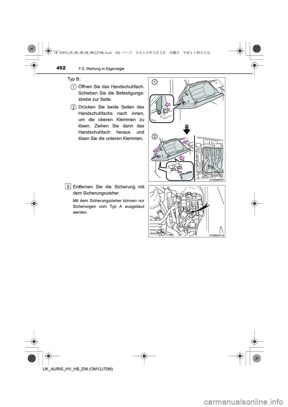 TOYOTA AURIS HYBRID 2015 Betriebsanleitungen (in German) 4527-3. Wartung in Eigenregie
UK_AURIS_HV_HB_EM (OM12J70M)
Typ B :
Öffnen Sie das Handschuhfach.
Schieben Sie die Befestigungs-
strebe zur Seite.
Drücken Sie beide Seiten des
Handschuhfachs nach in TOYOTA AURIS HYBRID 2015 Betriebsanleitungen (in German) 4527-3. Wartung in Eigenregie
UK_AURIS_HV_HB_EM (OM12J70M)
Typ B :
Öffnen Sie das Handschuhfach.
Schieben Sie die Befestigungs-
strebe zur Seite.
Drücken Sie beide Seiten des
Handschuhfachs nach in