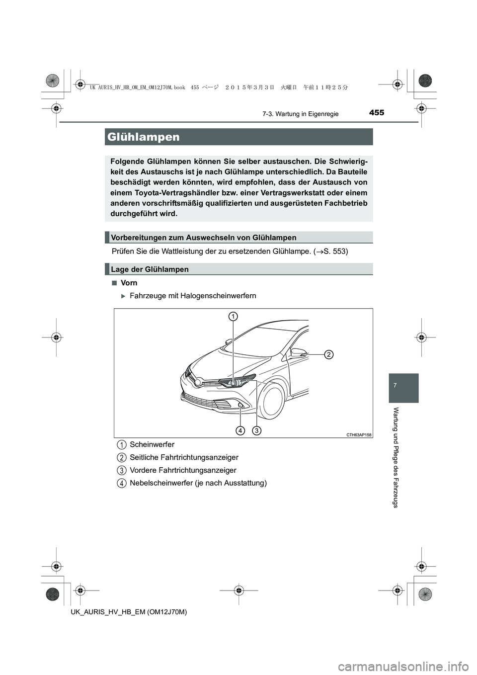 TOYOTA AURIS HYBRID 2015  Betriebsanleitungen (in German) 4557-3. Wartung in Eigenregie
7
Wartung und Pflege des Fahrzeugs
UK_AURIS_HV_HB_EM (OM12J70M)
Prüfen Sie die Wattleistung der zu ersetzenden Glühlampe. (→S. 553)
■Vo r n
�XFahrzeuge mit Halogens