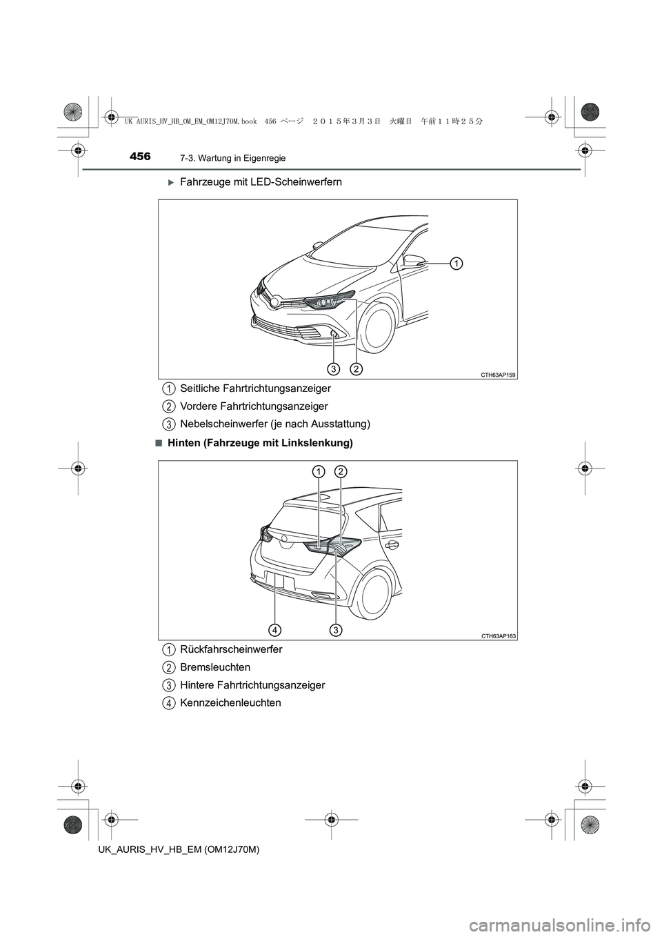 TOYOTA AURIS HYBRID 2015  Betriebsanleitungen (in German) 4567-3. Wartung in Eigenregie
UK_AURIS_HV_HB_EM (OM12J70M)
�XFahrzeuge mit LED-Scheinwerfern
■Hinten (Fahrzeuge mit Linkslenkung)
Seitliche Fahrtrichtungsanzeiger
Vordere Fahrtrichtungsanzeiger
Nebe