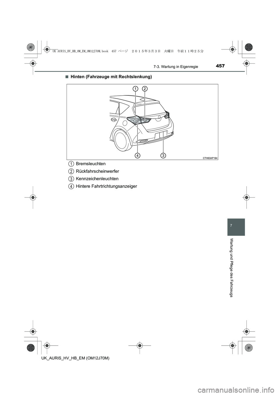 TOYOTA AURIS HYBRID 2015  Betriebsanleitungen (in German) 4577-3. Wartung in Eigenregie
7
Wartung und Pflege des Fahrzeugs
UK_AURIS_HV_HB_EM (OM12J70M)■
Hinten (Fahrzeuge mit Rechtslenkung)
Bremsleuchten
Rückfahrscheinwerfer
Kennzeichenleuchten
Hintere Fa