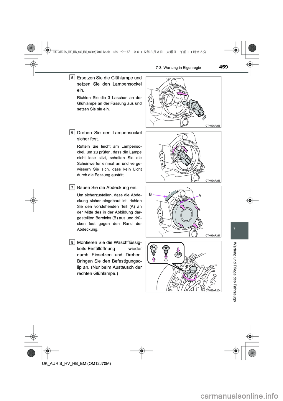 TOYOTA AURIS HYBRID 2015  Betriebsanleitungen (in German) 4597-3. Wartung in Eigenregie
7
Wartung und Pflege des Fahrzeugs
UK_AURIS_HV_HB_EM (OM12J70M)
Ersetzen Sie die Glühlampe und
setzen Sie den Lampensockel
ein. 
Richten Sie die 3 Laschen an der
Glühla