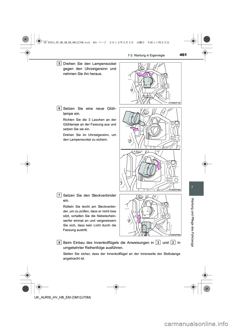 TOYOTA AURIS HYBRID 2015 Betriebsanleitungen (in German) 4617-3. Wartung in Eigenregie
7
Wartung und Pflege des Fahrzeugs
UK_AURIS_HV_HB_EM (OM12J70M)
Drehen Sie den Lampensockel
gegen den Uhrzeigersinn und
nehmen Sie ihn heraus.
Setzen Sie eine neue Glüh- TOYOTA AURIS HYBRID 2015 Betriebsanleitungen (in German) 4617-3. Wartung in Eigenregie
7
Wartung und Pflege des Fahrzeugs
UK_AURIS_HV_HB_EM (OM12J70M)
Drehen Sie den Lampensockel
gegen den Uhrzeigersinn und
nehmen Sie ihn heraus.
Setzen Sie eine neue Glüh-