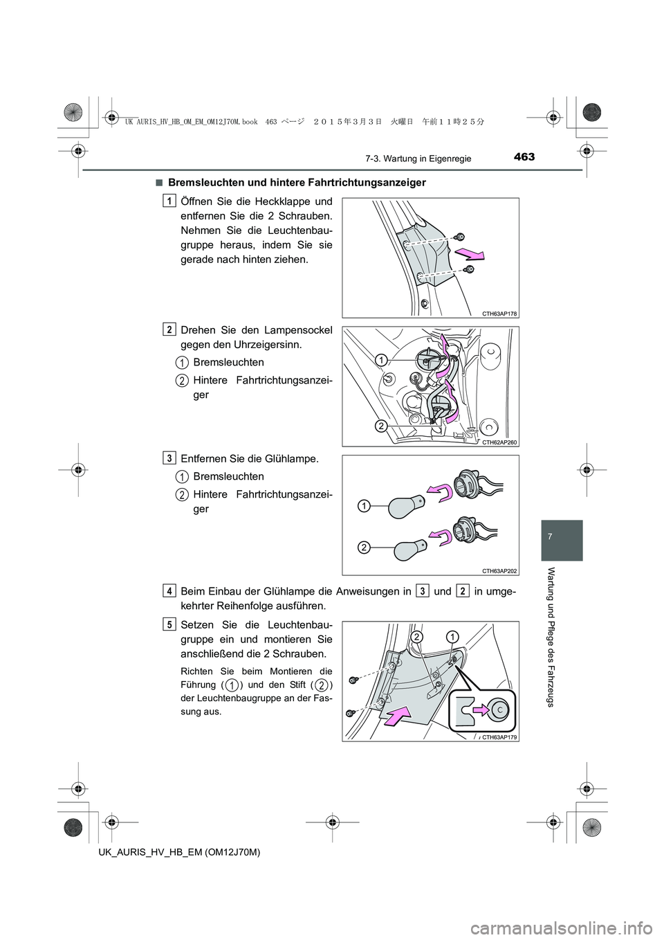 TOYOTA AURIS HYBRID 2015 Betriebsanleitungen (in German) 4637-3. Wartung in Eigenregie
7
Wartung und Pflege des Fahrzeugs
UK_AURIS_HV_HB_EM (OM12J70M)■
Bremsleuchten und hintere Fahrtrichtungsanzeiger
Öffnen Sie die Heckklappe und
entfernen Sie die 2 Sch TOYOTA AURIS HYBRID 2015 Betriebsanleitungen (in German) 4637-3. Wartung in Eigenregie
7
Wartung und Pflege des Fahrzeugs
UK_AURIS_HV_HB_EM (OM12J70M)■
Bremsleuchten und hintere Fahrtrichtungsanzeiger
Öffnen Sie die Heckklappe und
entfernen Sie die 2 Sch