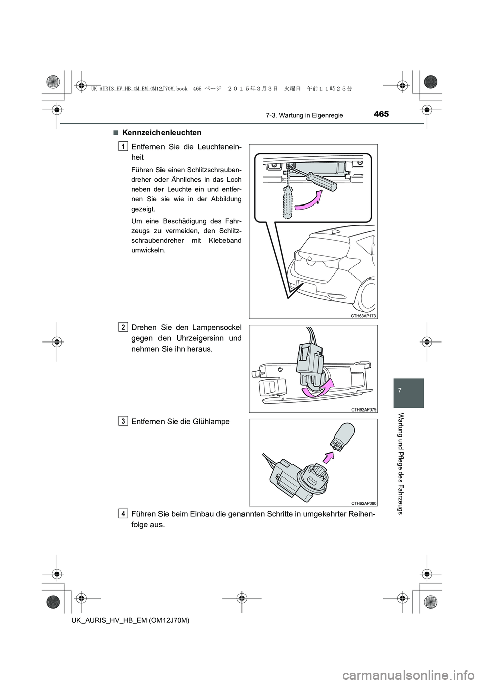 TOYOTA AURIS HYBRID 2015 Betriebsanleitungen (in German) 4657-3. Wartung in Eigenregie
7
Wartung und Pflege des Fahrzeugs
UK_AURIS_HV_HB_EM (OM12J70M)■
Kennzeichenleuchten
Entfernen Sie die Leuchtenein-
heit
Führen Sie einen Schlitzschrauben-
dreher oder TOYOTA AURIS HYBRID 2015 Betriebsanleitungen (in German) 4657-3. Wartung in Eigenregie
7
Wartung und Pflege des Fahrzeugs
UK_AURIS_HV_HB_EM (OM12J70M)■
Kennzeichenleuchten
Entfernen Sie die Leuchtenein-
heit
Führen Sie einen Schlitzschrauben-
dreher oder