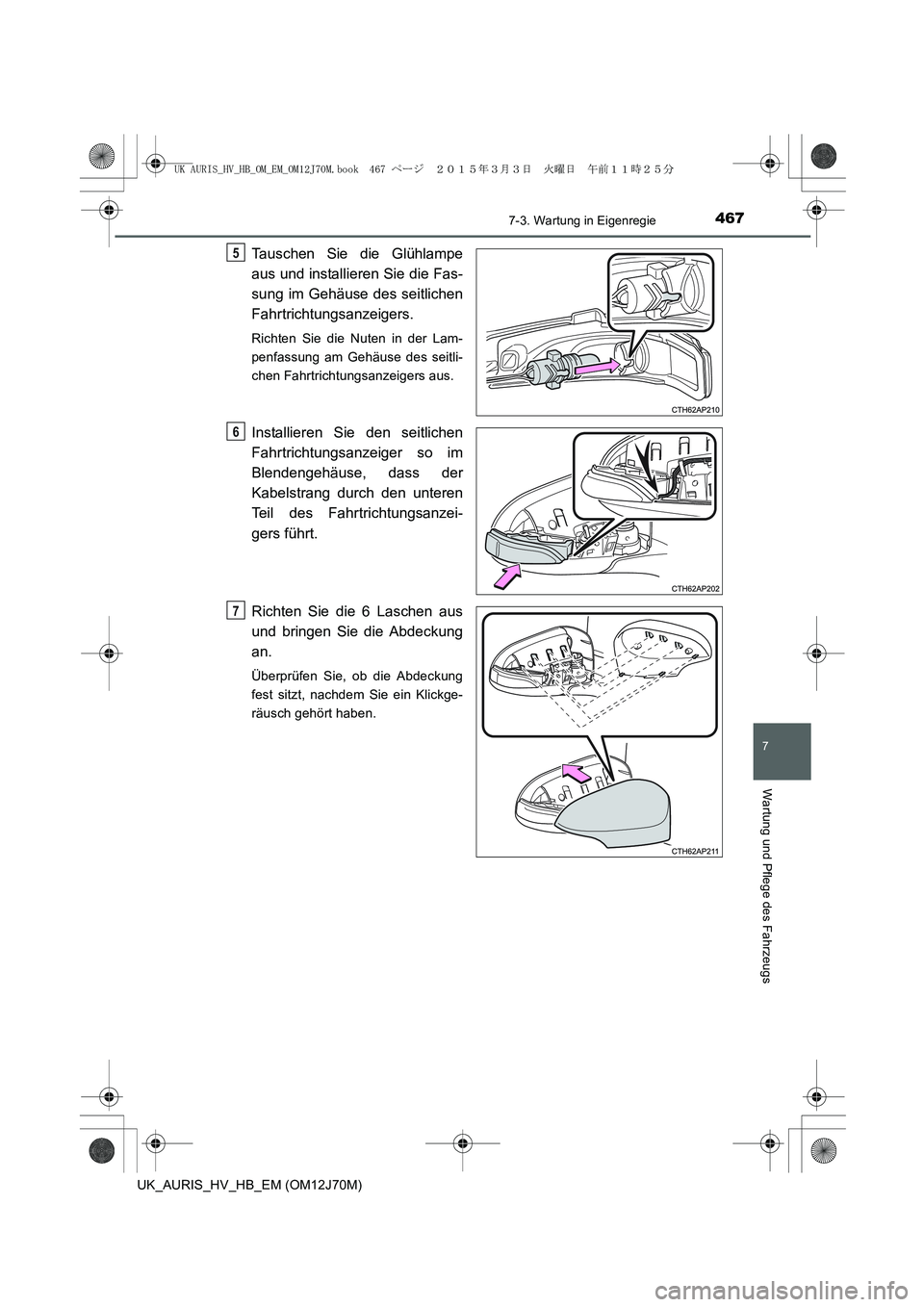 TOYOTA AURIS HYBRID 2015 Betriebsanleitungen (in German) 4677-3. Wartung in Eigenregie
7
Wartung und Pflege des Fahrzeugs
UK_AURIS_HV_HB_EM (OM12J70M)
Tauschen Sie die Glühlampe
aus und installieren Sie die Fas-
sung im Gehäuse des seitlichen
Fahrtrichtun TOYOTA AURIS HYBRID 2015 Betriebsanleitungen (in German) 4677-3. Wartung in Eigenregie
7
Wartung und Pflege des Fahrzeugs
UK_AURIS_HV_HB_EM (OM12J70M)
Tauschen Sie die Glühlampe
aus und installieren Sie die Fas-
sung im Gehäuse des seitlichen
Fahrtrichtun