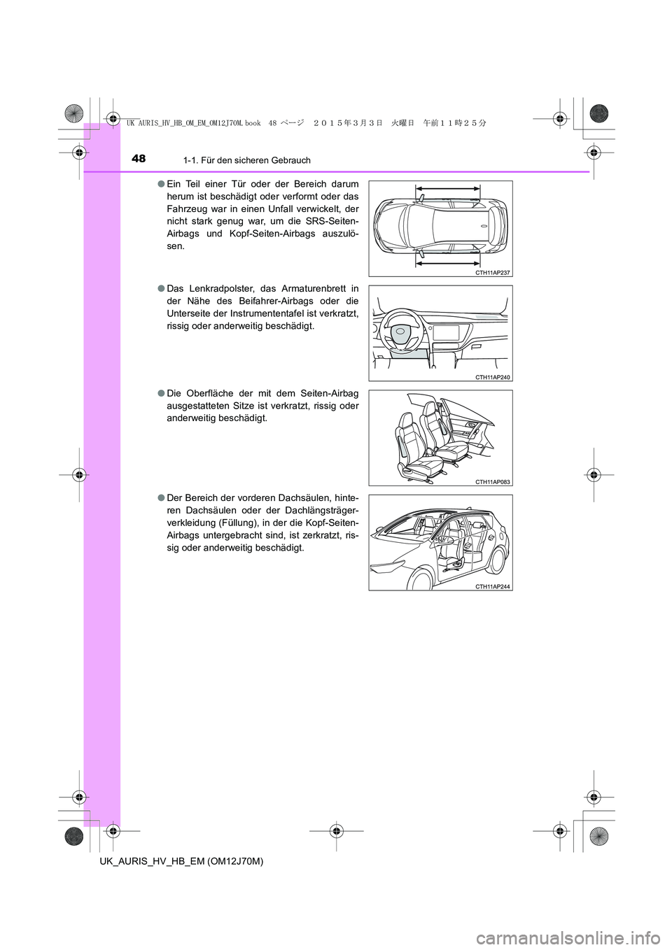 TOYOTA AURIS HYBRID 2015  Betriebsanleitungen (in German) 481-1. Für den sicheren Gebrauch
UK_AURIS_HV_HB_EM (OM12J70M)●Ein Teil einer Tür oder der Bereich darum
herum ist beschädigt oder verformt oder das
Fahrzeug war in einen Unfall verwickelt, der
ni