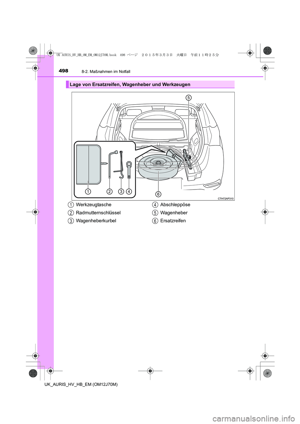 TOYOTA AURIS HYBRID 2015 Betriebsanleitungen (in German) 4988-2. Maßnahmen im Notfall
UK_AURIS_HV_HB_EM (OM12J70M)
Lage von Ersatzreifen, Wagenheber und Werkzeugen
Werkzeugtasche
Radmutternschlüssel
WagenheberkurbelAbschleppöse
Wagenheber
Ersatzreifen1
2 TOYOTA AURIS HYBRID 2015 Betriebsanleitungen (in German) 4988-2. Maßnahmen im Notfall
UK_AURIS_HV_HB_EM (OM12J70M)
Lage von Ersatzreifen, Wagenheber und Werkzeugen
Werkzeugtasche
Radmutternschlüssel
WagenheberkurbelAbschleppöse
Wagenheber
Ersatzreifen1
2
