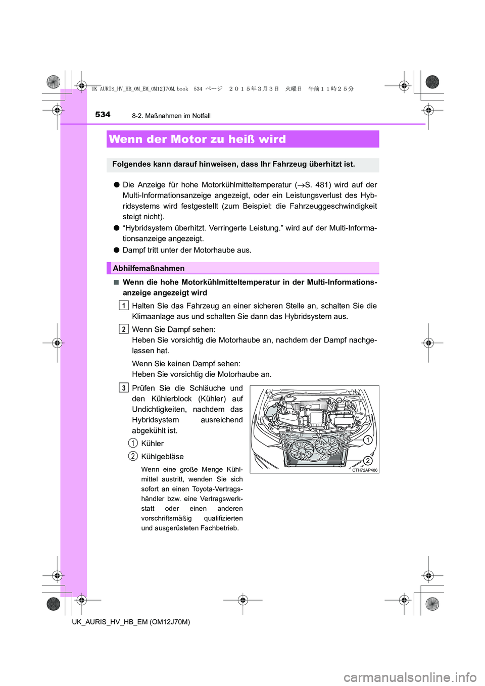 TOYOTA AURIS HYBRID 2015 Betriebsanleitungen (in German) 5348-2. Maßnahmen im Notfall
UK_AURIS_HV_HB_EM (OM12J70M)
●Die Anzeige für hohe Motorkühlmitteltemperatur (→S. 481) wird auf der
Multi-Informationsanzeige angezeigt, oder ein Leistungsverlust d TOYOTA AURIS HYBRID 2015 Betriebsanleitungen (in German) 5348-2. Maßnahmen im Notfall
UK_AURIS_HV_HB_EM (OM12J70M)
●Die Anzeige für hohe Motorkühlmitteltemperatur (→S. 481) wird auf der
Multi-Informationsanzeige angezeigt, oder ein Leistungsverlust d