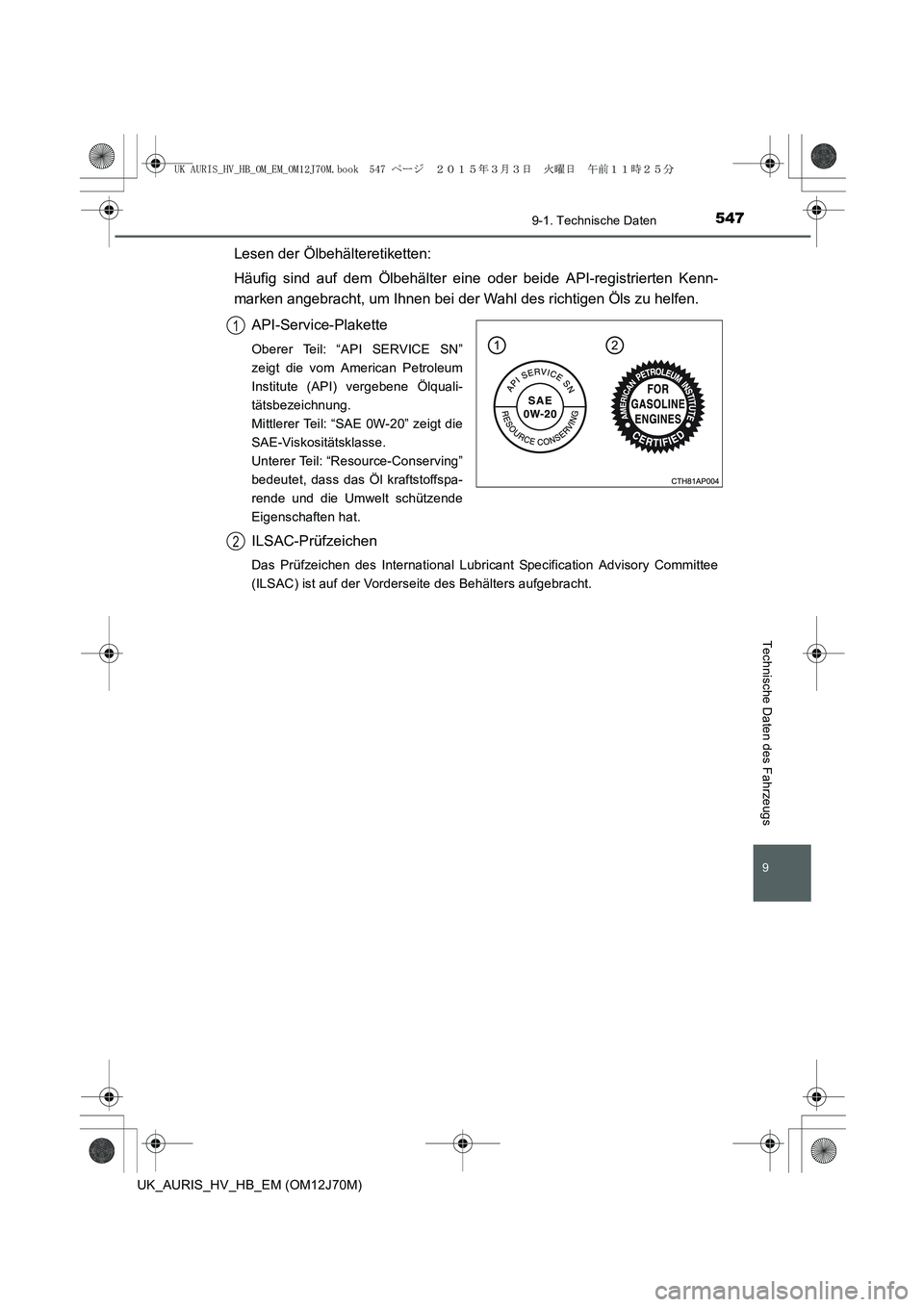 TOYOTA AURIS HYBRID 2015  Betriebsanleitungen (in German) 547
9
9-1. Technische Daten
Technische Daten des Fahrzeugs
UK_AURIS_HV_HB_EM (OM12J70M)
Lesen der Ölbehälteretiketten:
Häufig sind auf dem Ölbehälter eine oder beide API-registrierten Kenn-
marke