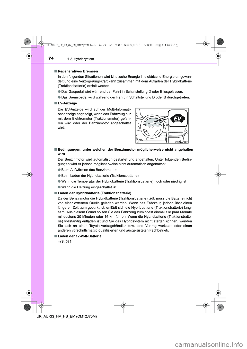 TOYOTA AURIS HYBRID 2015  Betriebsanleitungen (in German) 741-2. Hybridsystem
UK_AURIS_HV_HB_EM (OM12J70M)
■Regeneratives Bremsen
In den folgenden Situationen wird kinetische Energie in elektrische Energie umgewan-
delt und eine Verzögerungskraft kann zus