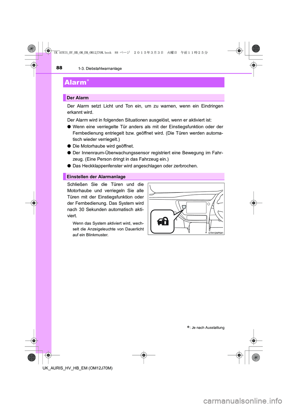 TOYOTA AURIS HYBRID 2015 Betriebsanleitungen (in German) 881-3. Diebstahlwarnanlage
UK_AURIS_HV_HB_EM (OM12J70M)
Der Alarm setzt Licht und Ton ein, um zu warnen, wenn ein Eindringen
erkannt wird.
Der Alarm wird in folgenden Situationen ausgelöst, wenn er a TOYOTA AURIS HYBRID 2015 Betriebsanleitungen (in German) 881-3. Diebstahlwarnanlage
UK_AURIS_HV_HB_EM (OM12J70M)
Der Alarm setzt Licht und Ton ein, um zu warnen, wenn ein Eindringen
erkannt wird.
Der Alarm wird in folgenden Situationen ausgelöst, wenn er a