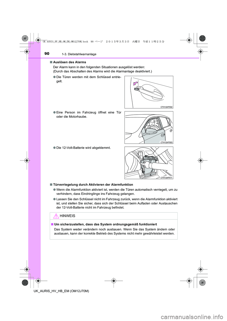 TOYOTA AURIS HYBRID 2015 Betriebsanleitungen (in German) 901-3. Diebstahlwarnanlage
UK_AURIS_HV_HB_EM (OM12J70M)■Auslösen des Alarms
Der Alarm kann in den folgenden Situationen ausgelöst werden:
(Durch das Abschalten des Alarms wird die Alarmanlage deak TOYOTA AURIS HYBRID 2015 Betriebsanleitungen (in German) 901-3. Diebstahlwarnanlage
UK_AURIS_HV_HB_EM (OM12J70M)■Auslösen des Alarms
Der Alarm kann in den folgenden Situationen ausgelöst werden:
(Durch das Abschalten des Alarms wird die Alarmanlage deak
