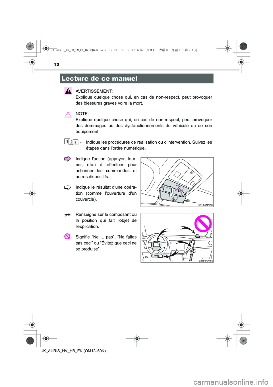 TOYOTA AURIS HYBRID 2015  Manuel du propriétaire (in French) 12
UK_AURIS_HV_HB_EK (OM12J69K)
AVERTISSEMENT: 
Explique quelque chose qui, en cas de non-respect, peut provoquer
des blessures graves voire la mort.
NOTE: 
Explique quelque chose qui, en cas de non-r