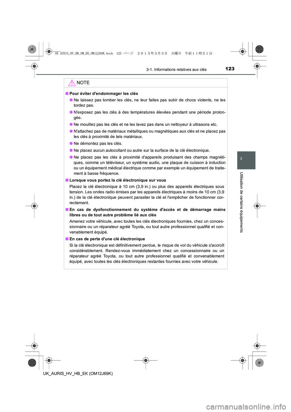 TOYOTA AURIS HYBRID 2015 Manuel du propriétaire (in French) 1233-1. Informations relatives aux clés
3
Utilisation de certains équipements
UK_AURIS_HV_HB_EK (OM12J69K)
NOTE
■Pour éviter dendommager les clés
●Ne laissez pas tomber les clés, ne leur fai TOYOTA AURIS HYBRID 2015 Manuel du propriétaire (in French) 1233-1. Informations relatives aux clés
3
Utilisation de certains équipements
UK_AURIS_HV_HB_EK (OM12J69K)
NOTE
■Pour éviter dendommager les clés
●Ne laissez pas tomber les clés, ne leur fai