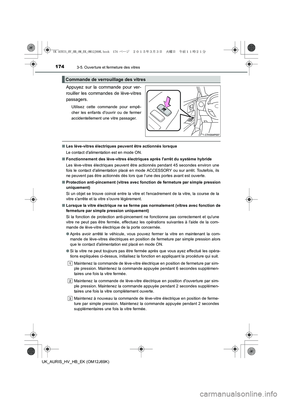 TOYOTA AURIS HYBRID 2015  Manuel du propriétaire (in French) 1743-5. Ouverture et fermeture des vitres
UK_AURIS_HV_HB_EK (OM12J69K)
Appuyez sur la commande pour ver-
rouiller les commandes de lève-vitres
passagers.
Utilisez cette commande pour empê-
cher les 