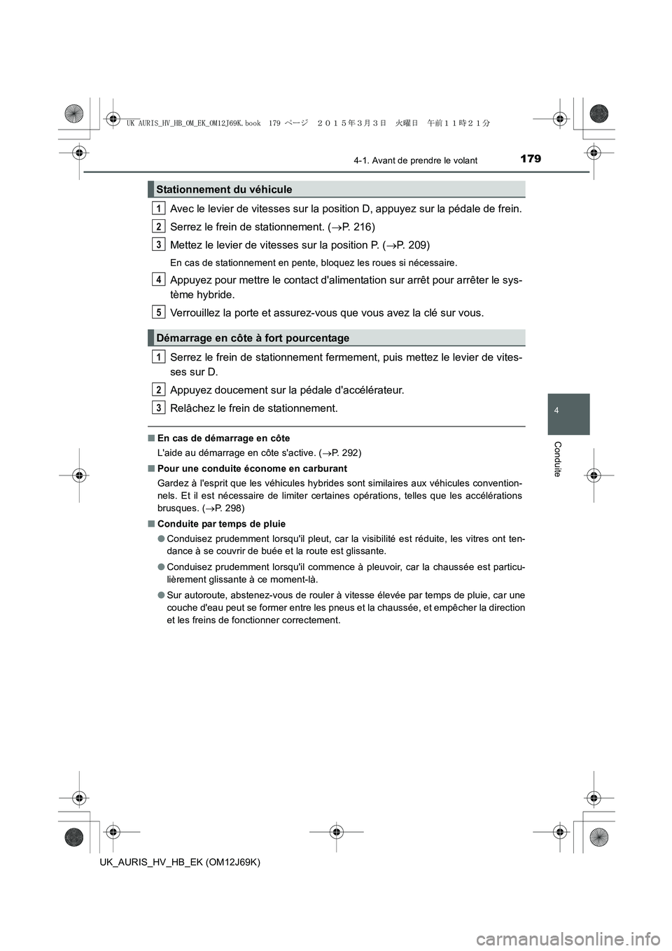 TOYOTA AURIS HYBRID 2015  Manuel du propriétaire (in French) 1794-1. Avant de prendre le volant
4
Conduite
UK_AURIS_HV_HB_EK (OM12J69K)
Avec le levier de vitesses sur la position D, appuyez sur la pédale de frein.
Serrez le frein de stationnement. (→P. 216)
