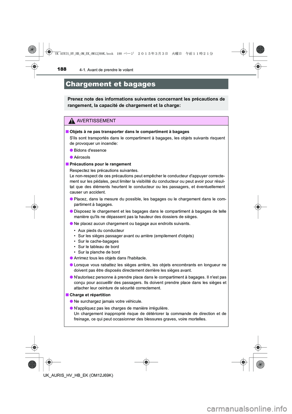 TOYOTA AURIS HYBRID 2015 Manuel du propriétaire (in French) 1884-1. Avant de prendre le volant
UK_AURIS_HV_HB_EK (OM12J69K)
Chargement et bagages
Prenez note des informations suivantes concernant les précautions de
rangement, la capacité de chargement et la TOYOTA AURIS HYBRID 2015 Manuel du propriétaire (in French) 1884-1. Avant de prendre le volant
UK_AURIS_HV_HB_EK (OM12J69K)
Chargement et bagages
Prenez note des informations suivantes concernant les précautions de
rangement, la capacité de chargement et la