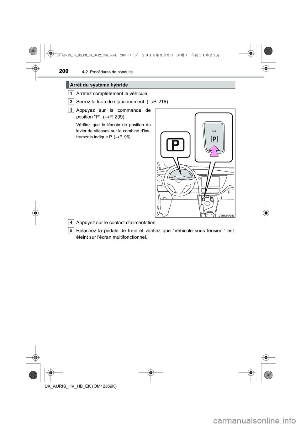 TOYOTA AURIS HYBRID 2015 Manuel du propriétaire (in French) 2004-2. Procédures de conduite
UK_AURIS_HV_HB_EK (OM12J69K)
Arrêtez complètement le véhicule.
Serrez le frein de stationnement. (→P. 216)
Appuyez sur la commande de
position “P”. (→P. 209) TOYOTA AURIS HYBRID 2015 Manuel du propriétaire (in French) 2004-2. Procédures de conduite
UK_AURIS_HV_HB_EK (OM12J69K)
Arrêtez complètement le véhicule.
Serrez le frein de stationnement. (→P. 216)
Appuyez sur la commande de
position “P”. (→P. 209)