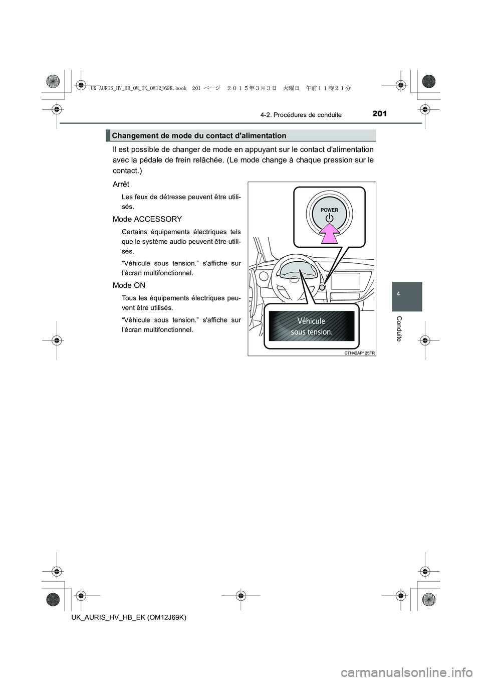 TOYOTA AURIS HYBRID 2015 Manuel du propriétaire (in French) 2014-2. Procédures de conduite
4
Conduite
UK_AURIS_HV_HB_EK (OM12J69K)
Il est possible de changer de mode en appuyant sur le contact dalimentation
avec la pédale de frein relâchée. (Le mode chang TOYOTA AURIS HYBRID 2015 Manuel du propriétaire (in French) 2014-2. Procédures de conduite
4
Conduite
UK_AURIS_HV_HB_EK (OM12J69K)
Il est possible de changer de mode en appuyant sur le contact dalimentation
avec la pédale de frein relâchée. (Le mode chang