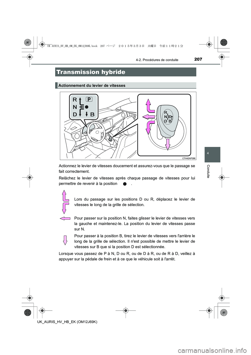 TOYOTA AURIS HYBRID 2015 Manuel du propriétaire (in French) 2074-2. Procédures de conduite
4
Conduite
UK_AURIS_HV_HB_EK (OM12J69K)
Actionnez le levier de vitesses doucement et assurez-vous que le passage se
fait correctement.
Relâchez le levier de vitesses a TOYOTA AURIS HYBRID 2015 Manuel du propriétaire (in French) 2074-2. Procédures de conduite
4
Conduite
UK_AURIS_HV_HB_EK (OM12J69K)
Actionnez le levier de vitesses doucement et assurez-vous que le passage se
fait correctement.
Relâchez le levier de vitesses a