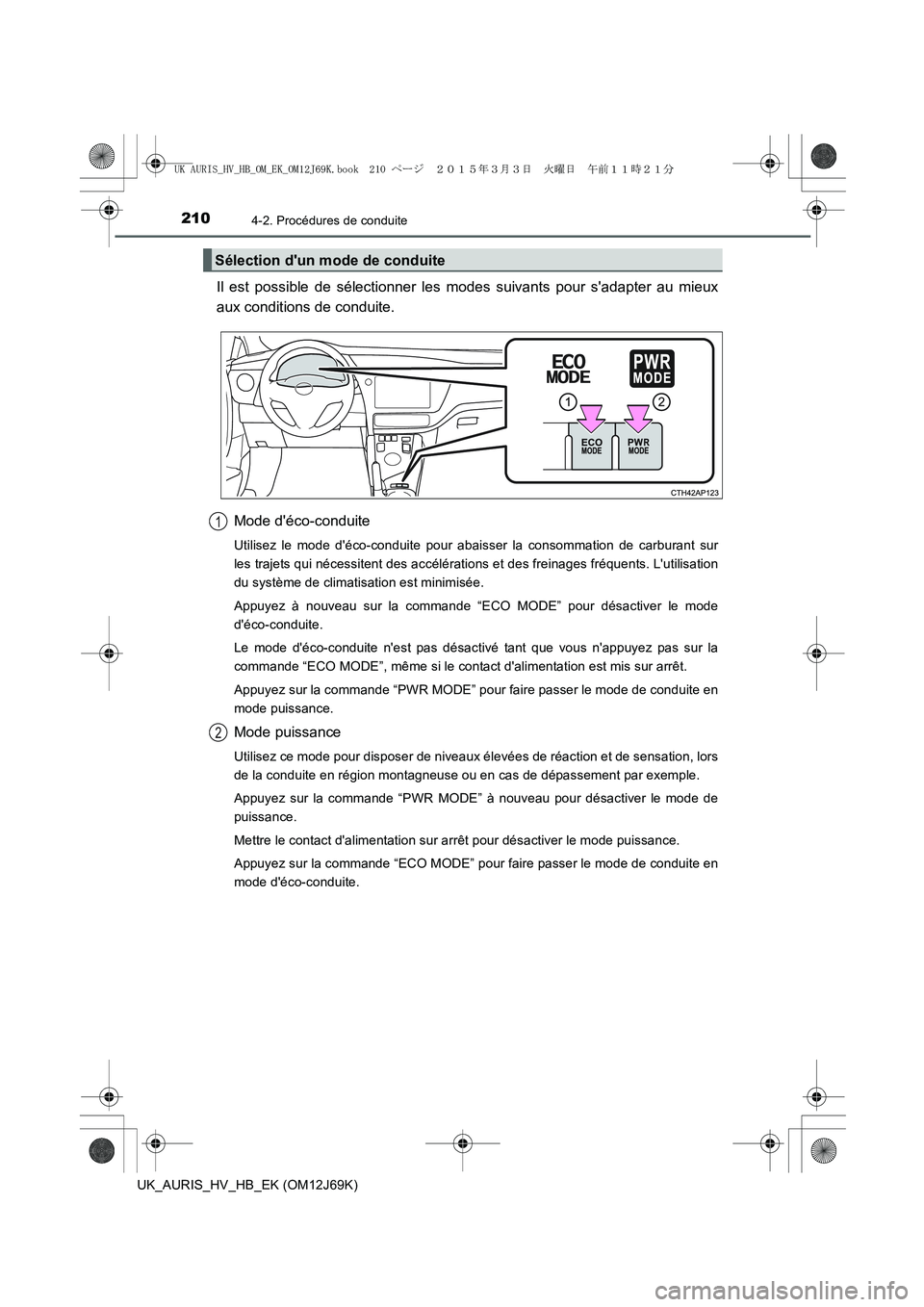 TOYOTA AURIS HYBRID 2015 Manuel du propriétaire (in French) 2104-2. Procédures de conduite
UK_AURIS_HV_HB_EK (OM12J69K)
Il est possible de sélectionner les modes suivants pour sadapter au mieux
aux conditions de conduite.
Mode déco-conduite
Utilisez le mo TOYOTA AURIS HYBRID 2015 Manuel du propriétaire (in French) 2104-2. Procédures de conduite
UK_AURIS_HV_HB_EK (OM12J69K)
Il est possible de sélectionner les modes suivants pour sadapter au mieux
aux conditions de conduite.
Mode déco-conduite
Utilisez le mo